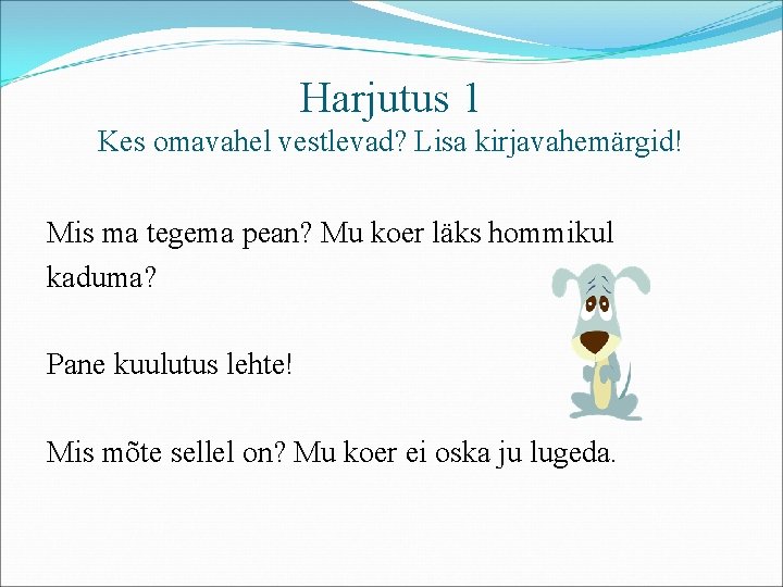 Harjutus 1 Kes omavahel vestlevad? Lisa kirjavahemärgid! Mis ma tegema pean? Mu koer läks Harjutus 1 Kes omavahel vestlevad? Lisa kirjavahemärgid! Mis ma tegema pean? Mu koer läks