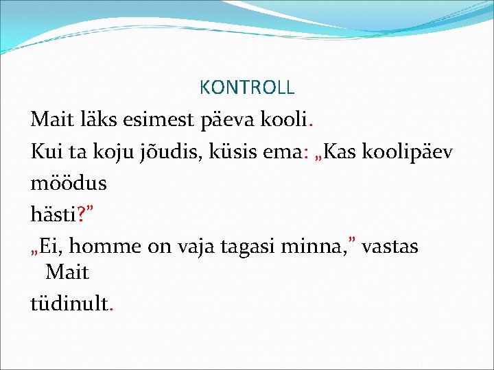 KONTROLL Mait läks esimest päeva kooli. Kui ta koju jõudis, küsis ema: „Kas koolipäev KONTROLL Mait läks esimest päeva kooli. Kui ta koju jõudis, küsis ema: „Kas koolipäev