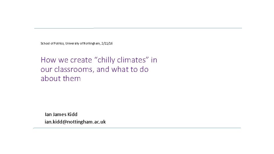 School of Politics, University of Nottingham, 2/11/16 How we create “chilly climates” in our