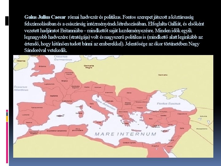 Gaius Julius Caesar római hadvezér és politikus. Fontos szerepet játszott a köztársaság felszámolásában és