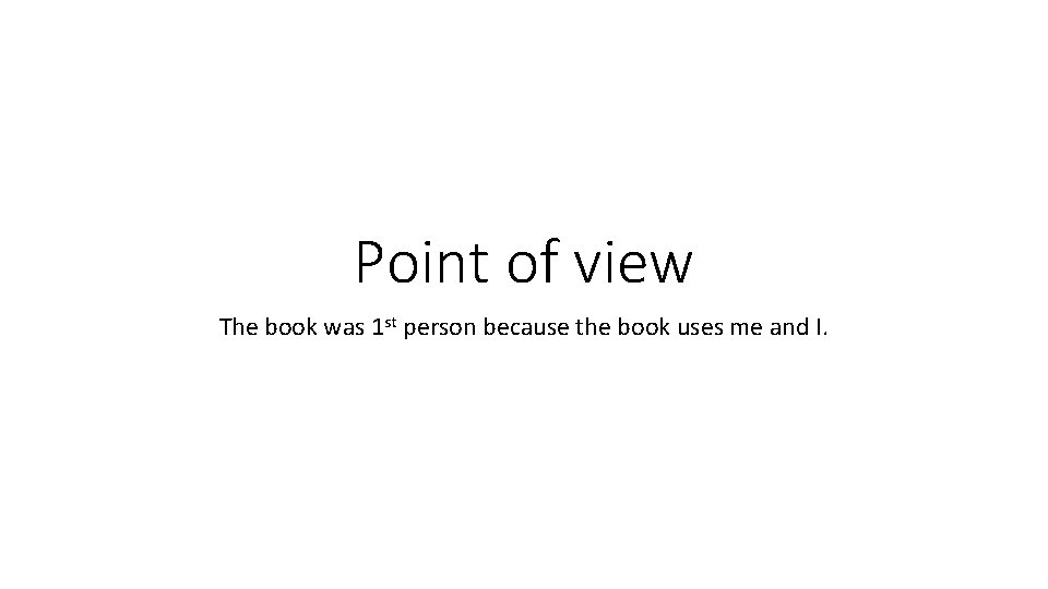 Point of view The book was 1 st person because the book uses me