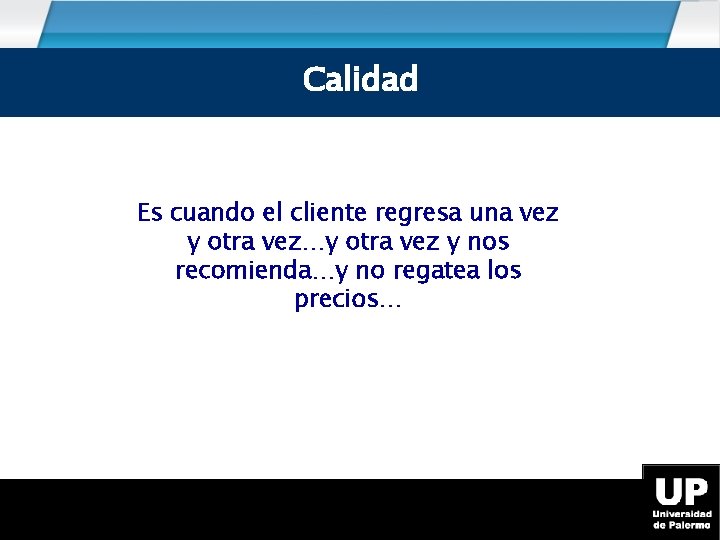 Calidad Es cuando el cliente regresa una vez y otra vez…y otra vez y