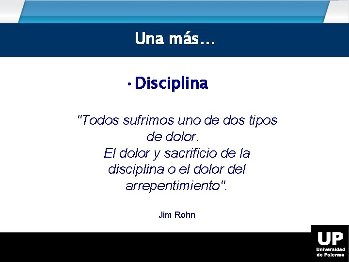 Una más… • Disciplina "Todos sufrimos uno de dos tipos de dolor. El dolor