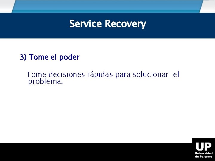 Service Recovery 3) Tome el poder Tome decisiones rápidas para solucionar el problema. 