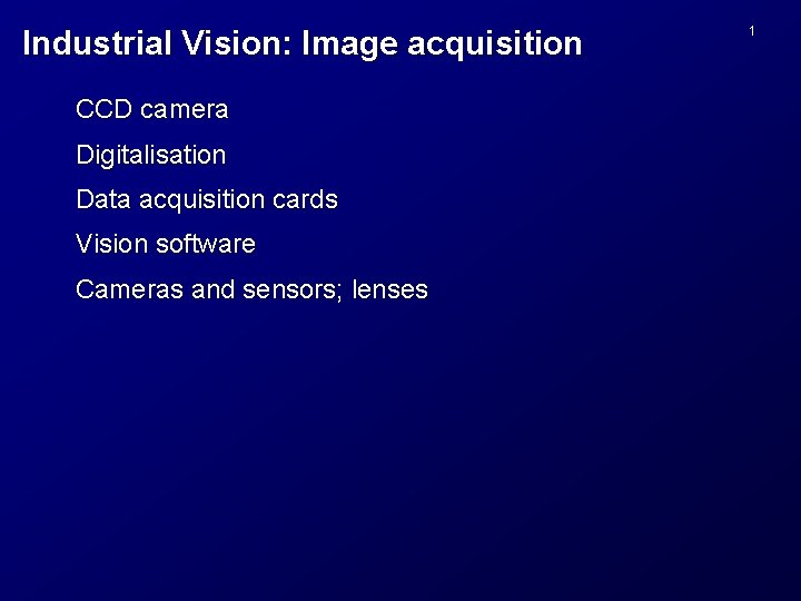 Industrial Vision: Image acquisition CCD camera Digitalisation Data acquisition cards Vision software Cameras and