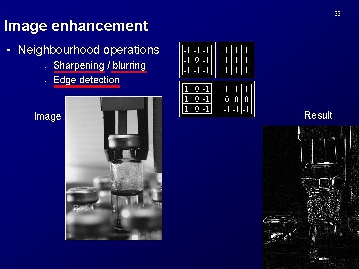 22 Image enhancement • Neighbourhood operations • • Sharpening / blurring Edge detection Image