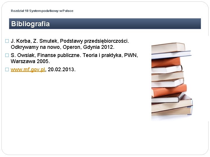 Rozdział 10 System podatkowy w Polsce Bibliografia � J. Korba, Z. Smutek, Podstawy przedsiębiorczości.