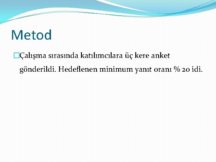 Metod �Çalışma sırasında katılımcılara üç kere anket gönderildi. Hedeflenen minimum yanıt oranı % 20