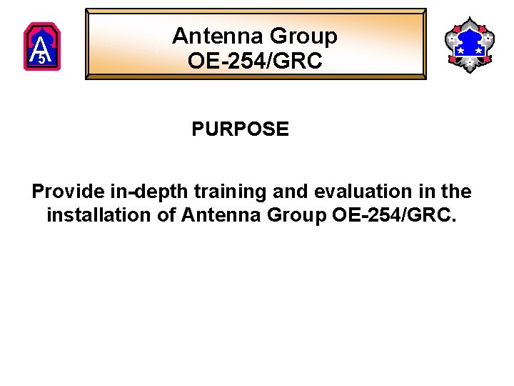 A 5 Antenna Group OE-254/GRC PURPOSE Provide in-depth training and evaluation in the installation A 5 Antenna Group OE-254/GRC PURPOSE Provide in-depth training and evaluation in the installation