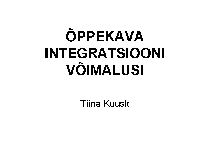 ÕPPEKAVA INTEGRATSIOONI VÕIMALUSI Tiina Kuusk 