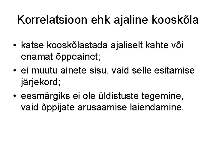 Korrelatsioon ehk ajaline kooskõla • katse kooskõlastada ajaliselt kahte või enamat õppeainet; • ei