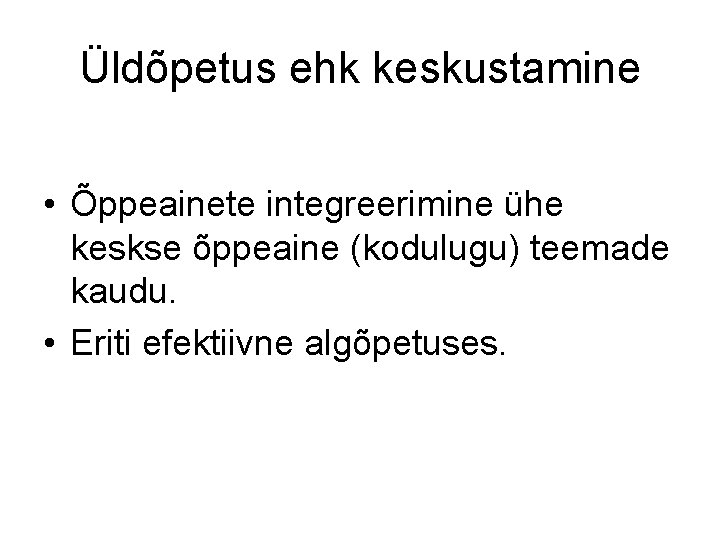 Üldõpetus ehk keskustamine • Õppeainete integreerimine ühe keskse õppeaine (kodulugu) teemade kaudu. • Eriti