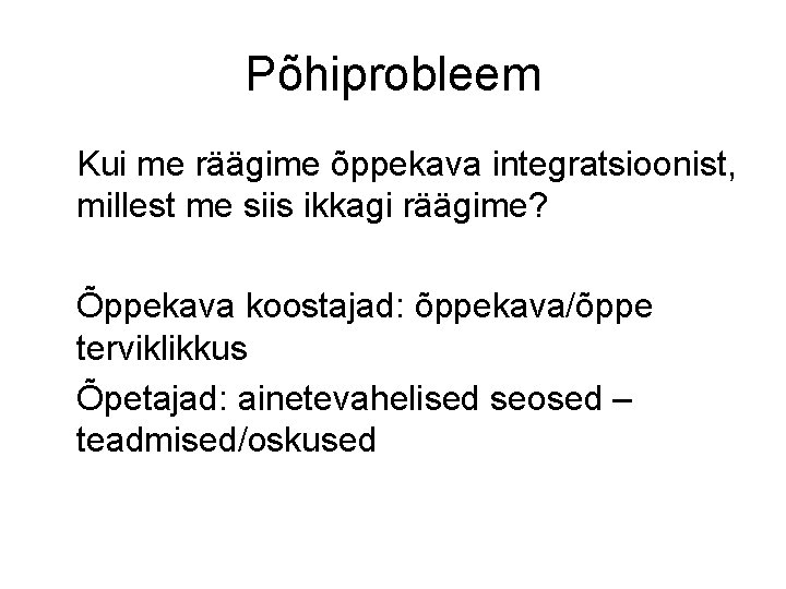 Põhiprobleem Kui me räägime õppekava integratsioonist, millest me siis ikkagi räägime? Õppekava koostajad: õppekava/õppe