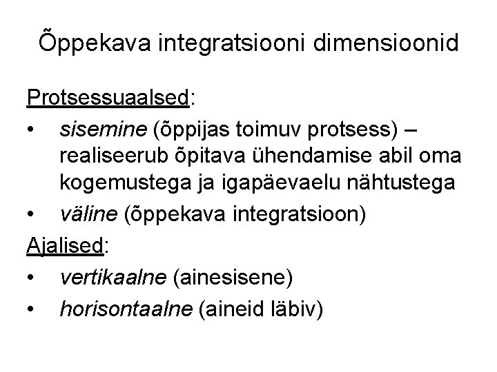 Õppekava integratsiooni dimensioonid Protsessuaalsed: • sisemine (õppijas toimuv protsess) – realiseerub õpitava ühendamise abil