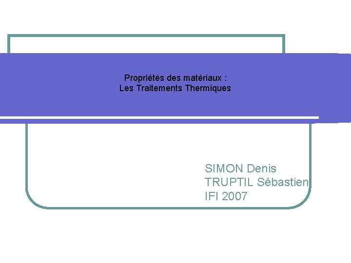 Propriétés des matériaux : Les Traitements Thermiques SIMON Denis TRUPTIL Sébastien IFI 2007 