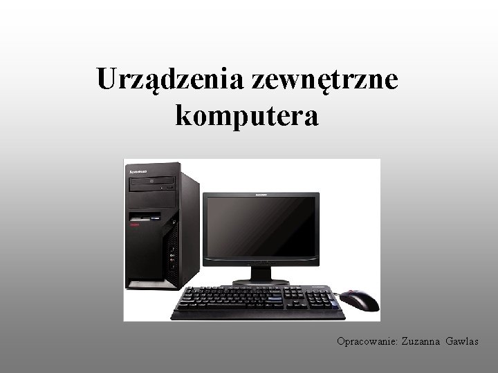 Urządzenia zewnętrzne komputera Opracowanie: Zuzanna Gawlas 