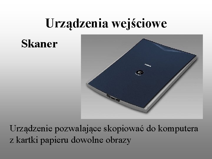 Urządzenia wejściowe Skaner Urządzenie pozwalające skopiować do komputera z kartki papieru dowolne obrazy Urządzenia wejściowe Skaner Urządzenie pozwalające skopiować do komputera z kartki papieru dowolne obrazy
