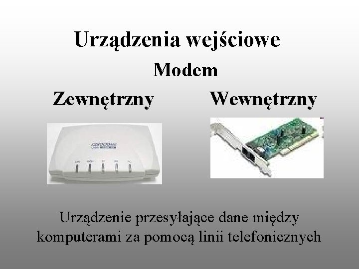 Urządzenia wejściowe Modem Zewnętrzny Wewnętrzny Urządzenie przesyłające dane między komputerami za pomocą linii telefonicznych