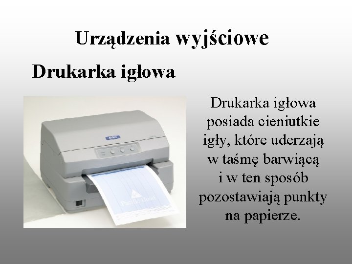 Urządzenia wyjściowe Drukarka igłowa posiada cieniutkie igły, które uderzają w taśmę barwiącą i w Urządzenia wyjściowe Drukarka igłowa posiada cieniutkie igły, które uderzają w taśmę barwiącą i w