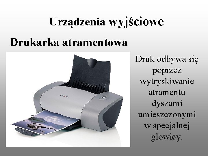 Urządzenia wyjściowe Drukarka atramentowa Druk odbywa się poprzez wytryskiwanie atramentu dyszami umieszczonymi w specjalnej