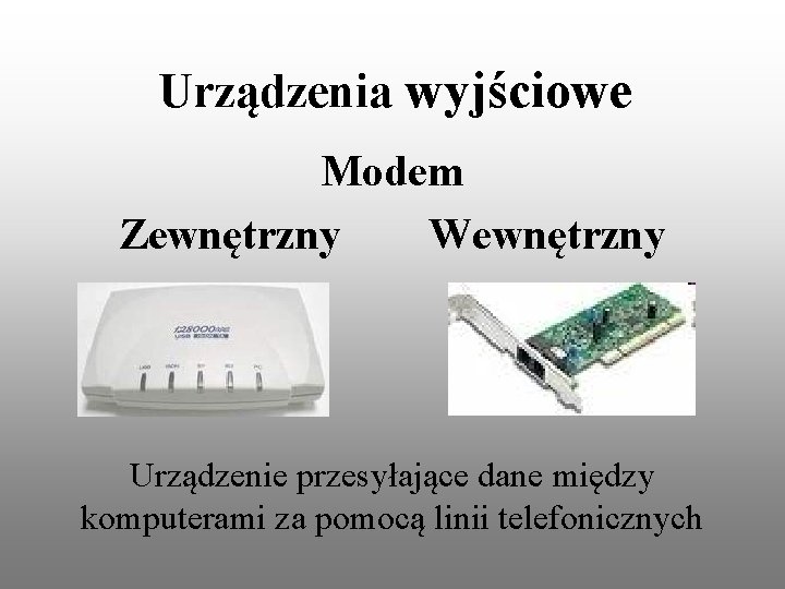 Urządzenia wyjściowe Modem Zewnętrzny Wewnętrzny Urządzenie przesyłające dane między komputerami za pomocą linii telefonicznych