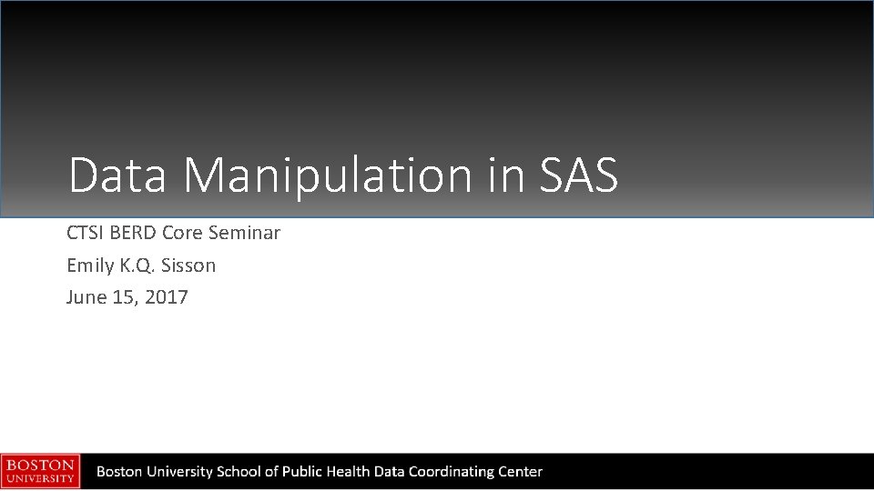 Data Manipulation in SAS CTSI BERD Core Seminar Emily K. Q. Sisson June 15,