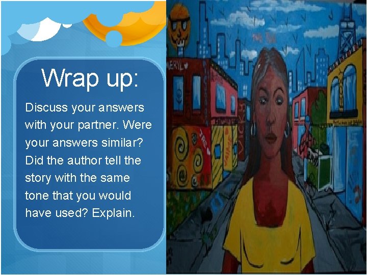 Wrap up: Discuss your answers with your partner. Were your answers similar? Did the