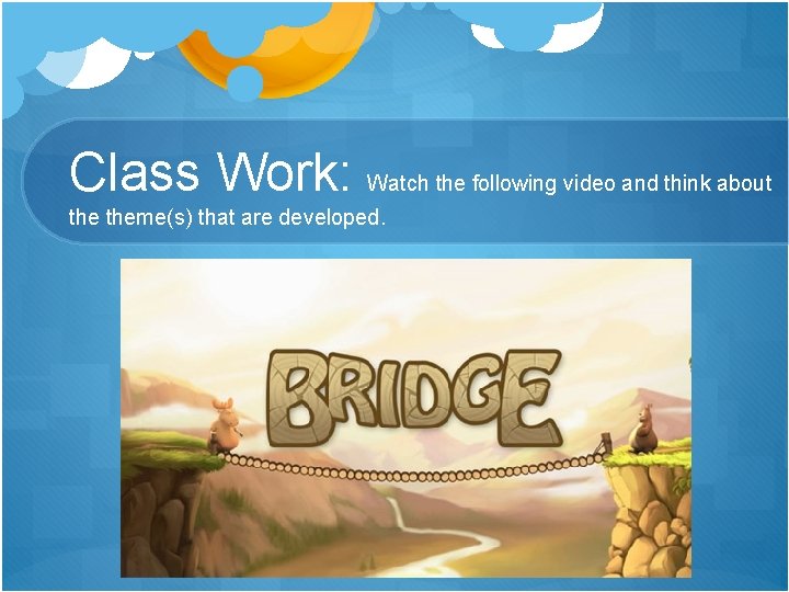 Class Work: Watch the following video and think about theme(s) that are developed. 