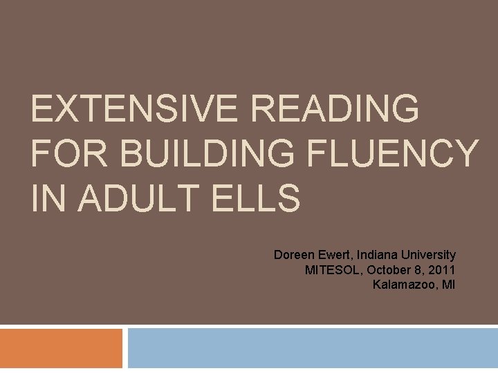 EXTENSIVE READING FOR BUILDING FLUENCY IN ADULT ELLS Doreen Ewert, Indiana University MITESOL, October