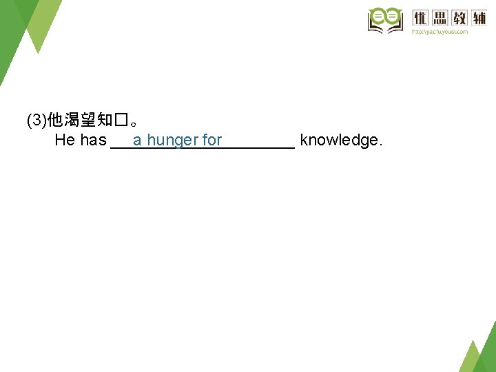 (3)他渴望知�。 He has __________ knowledge. a hunger for 
