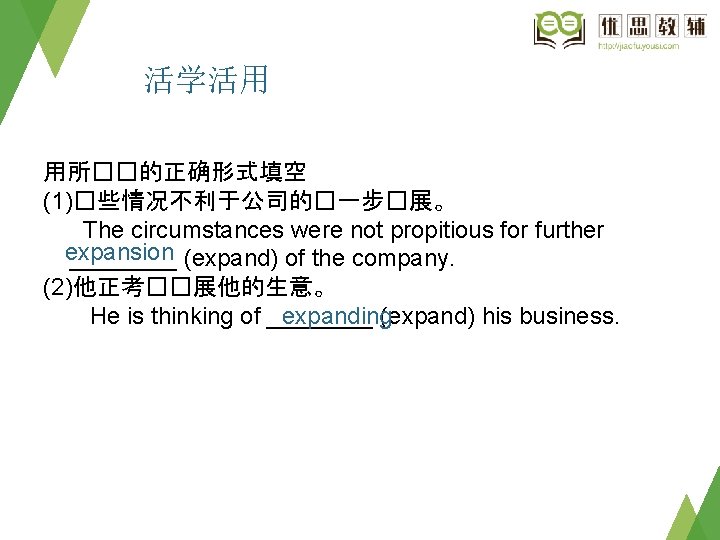 活学活用 用所��的正确形式填空 (1)�些情况不利于公司的�一步�展。 The circumstances were not propitious for further expansion ____　(expand) of the