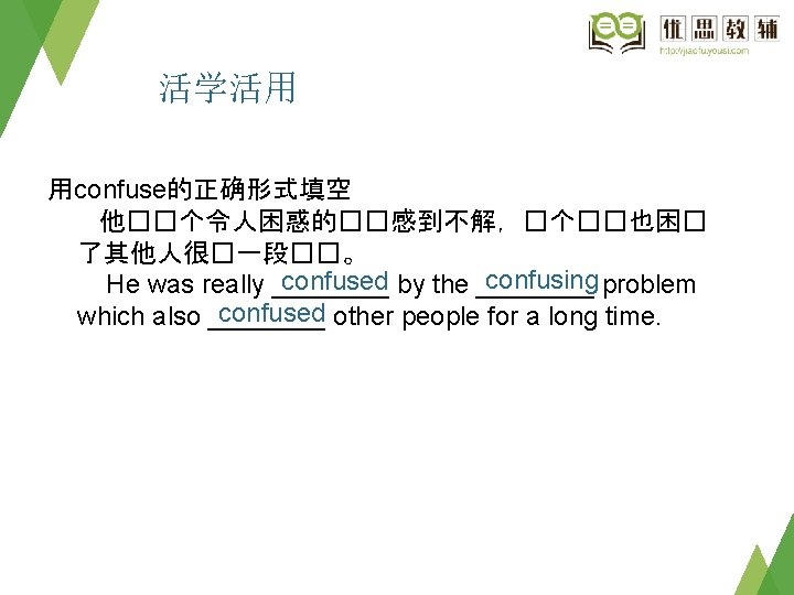 活学活用 用confuse的正确形式填空 他��个令人困惑的��感到不解，�个��也困� 了其他人很�一段��。 confusing problem confused by the ____ He was really ____