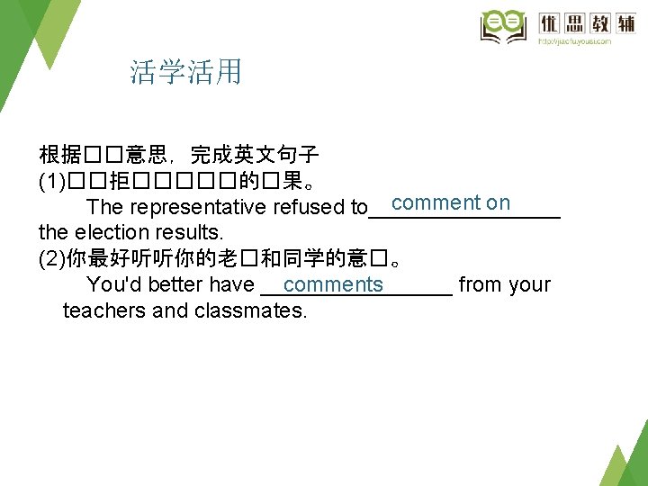 活学活用 根据��意思，完成英文句子 (1)��拒�����的�果。 comment on The representative refused to________ the election results. (2)你最好听听你的老�和同学的意�。 You'd