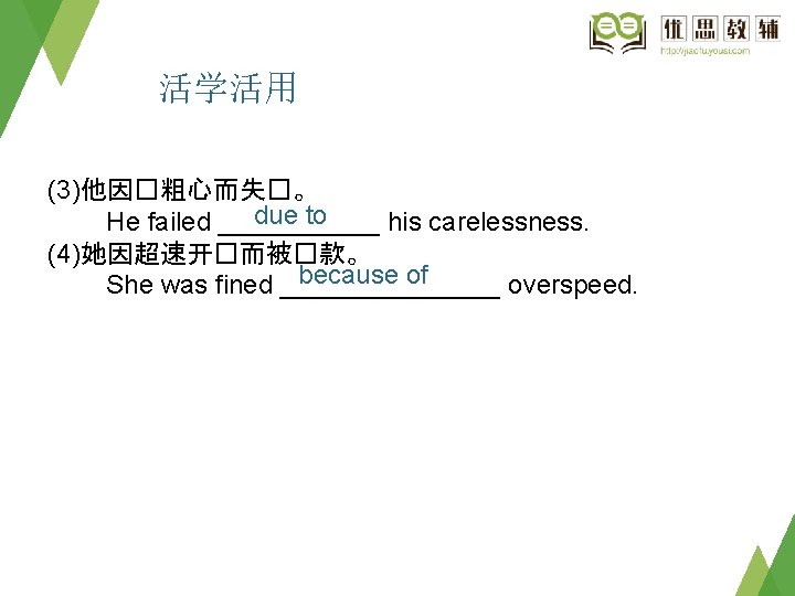活学活用 (3)他因�粗心而失�。 due to He failed ______ his carelessness. (4)她因超速开�而被�款。 because of She was