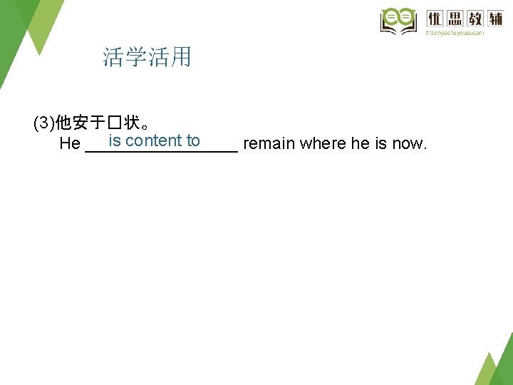活学活用 (3)他安于�状。 is content to He ________ remain where he is now. 