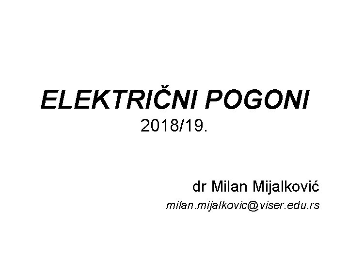 ELEKTRIČNI POGONI 2018/19. dr Milan Mijalković milan. mijalkovic@viser. edu. rs 