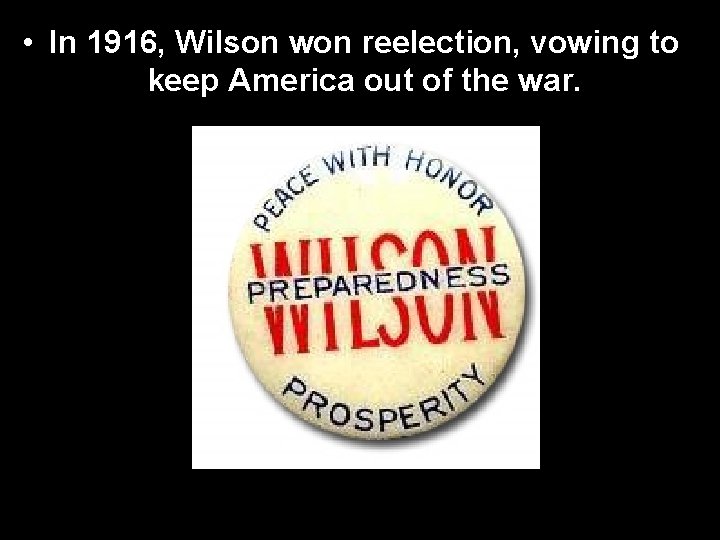 • In 1916, Wilson won reelection, vowing to keep America out of the • In 1916, Wilson won reelection, vowing to keep America out of the
