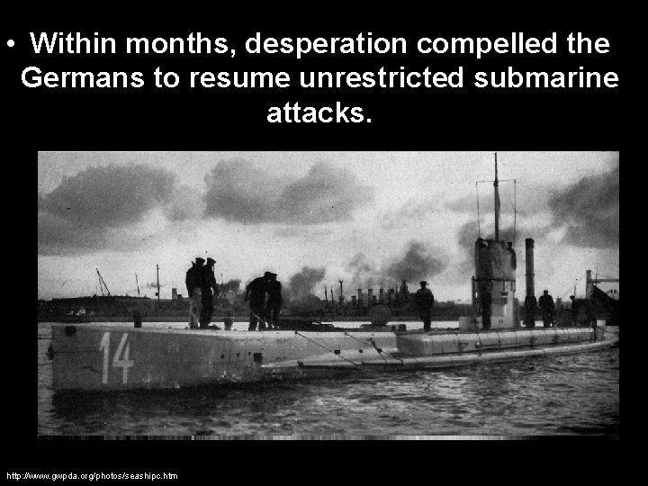  • Within months, desperation compelled the Germans to resume unrestricted submarine attacks. http: