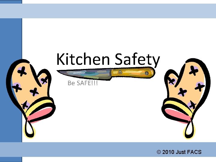 Kitchen Safety Be SAFE!!! © 2010 Just FACS 