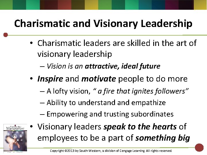 Charismatic and Visionary Leadership • Charismatic leaders are skilled in the art of visionary