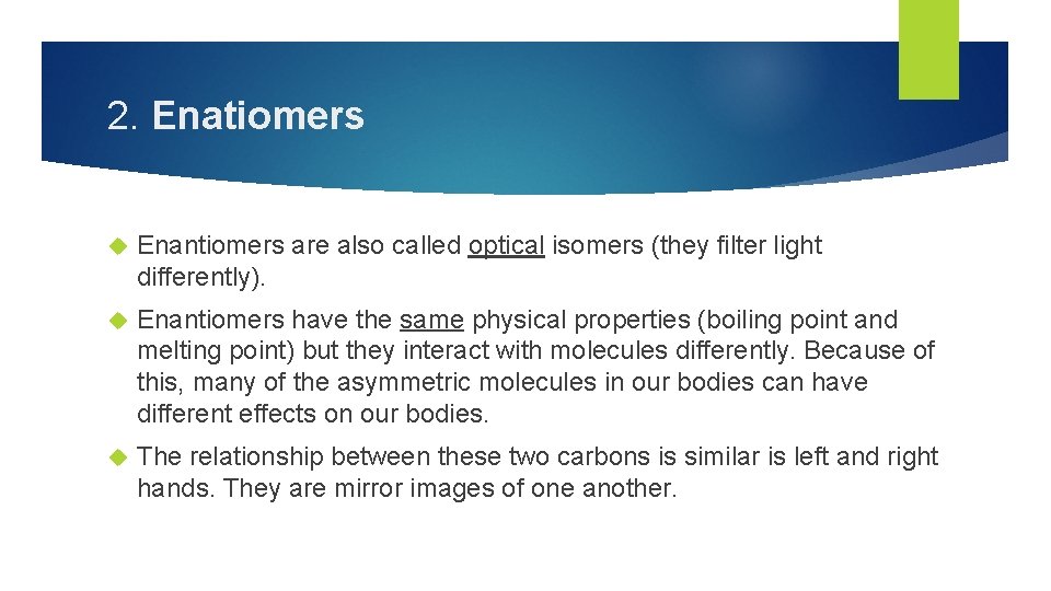 2. Enatiomers Enantiomers are also called optical isomers (they filter light differently). Enantiomers have