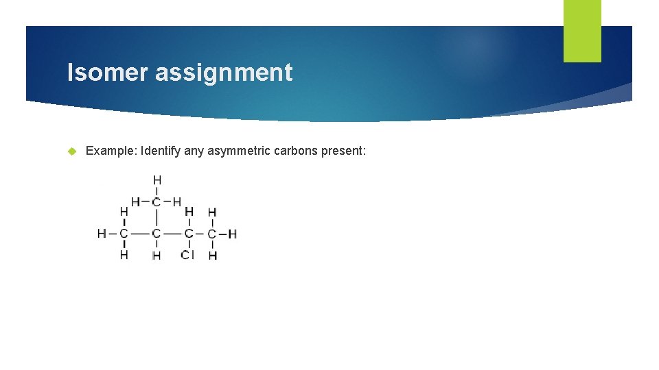 Isomer assignment Example: Identify any asymmetric carbons present: 