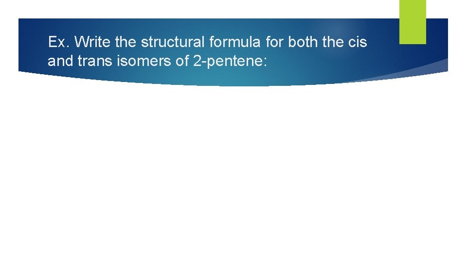 Ex. Write the structural formula for both the cis and trans isomers of 2