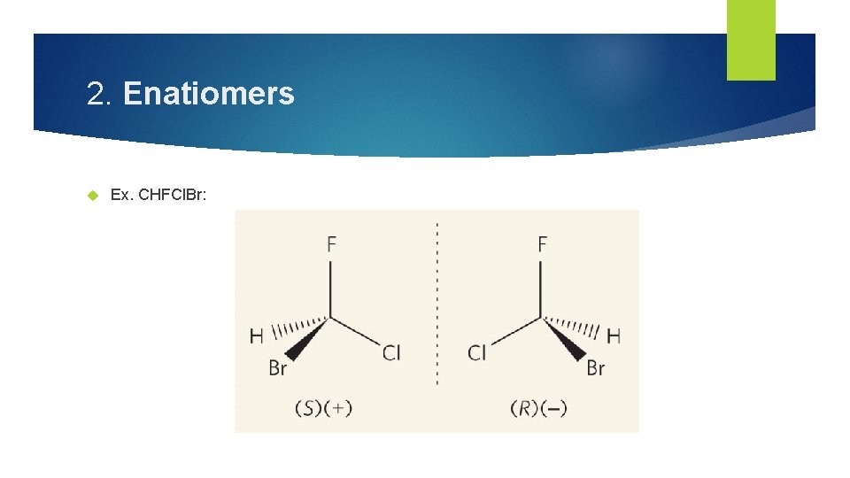 2. Enatiomers Ex. CHFCl. Br: 