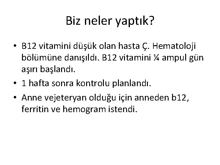 Biz neler yaptık? • B 12 vitamini düşük olan hasta Ç. Hematoloji bölümüne danışıldı.