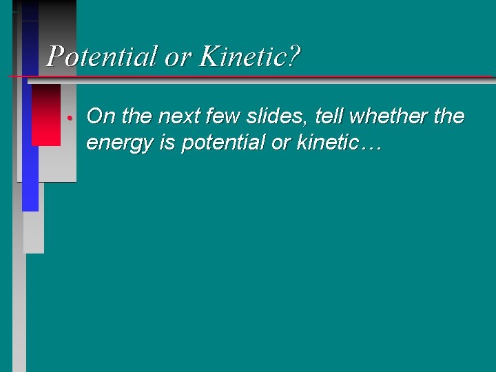 Potential or Kinetic? • On the next few slides, tell whether the energy is Potential or Kinetic? • On the next few slides, tell whether the energy is