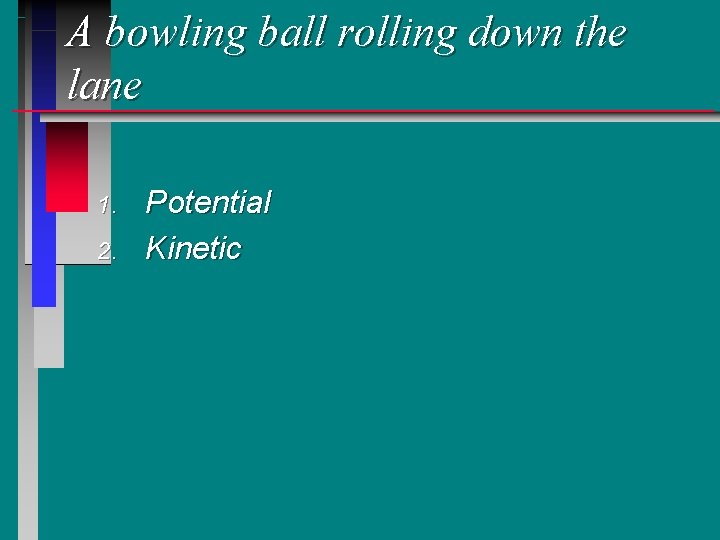 A bowling ball rolling down the lane 1. 2. Potential Kinetic A bowling ball rolling down the lane 1. 2. Potential Kinetic