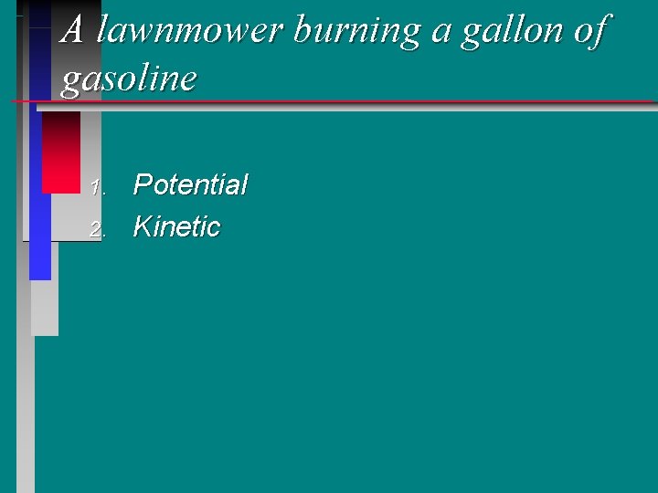 A lawnmower burning a gallon of gasoline 1. 2. Potential Kinetic A lawnmower burning a gallon of gasoline 1. 2. Potential Kinetic