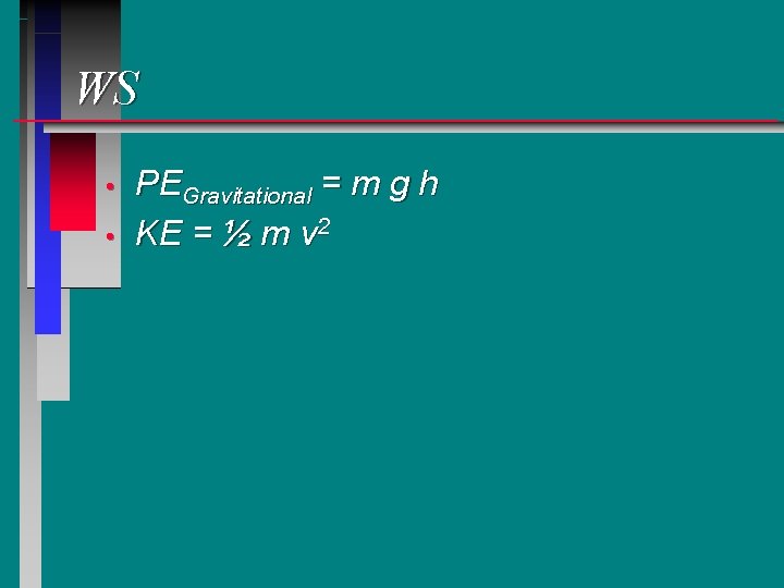 WS • • PEGravitational = m g h KE = ½ m v 2 WS • • PEGravitational = m g h KE = ½ m v 2