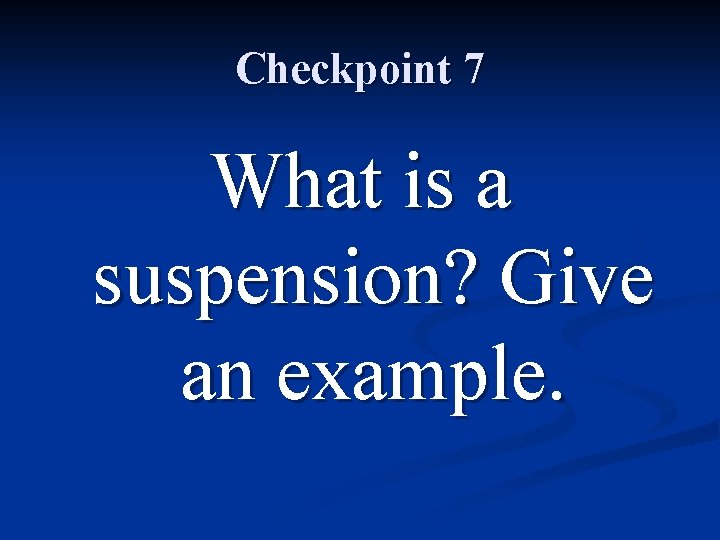 Checkpoint 7 What is a suspension? Give an example. 